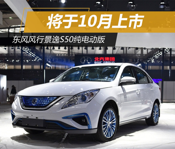 东风风行景逸s50纯电动版将于10月上市